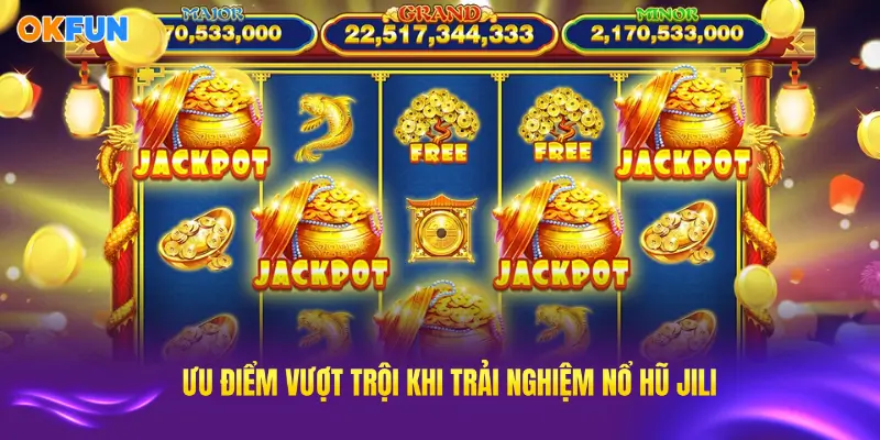 OKFUN mang đến cho bạn những ưu điểm vượt trội khi trải nghiệm nổ hũ JILI